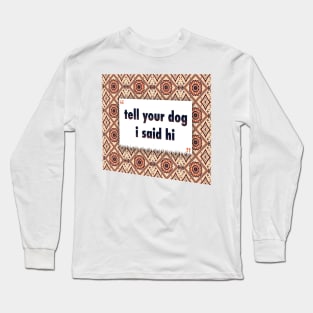 Tell your dog i said hi ikat Long Sleeve T-Shirt